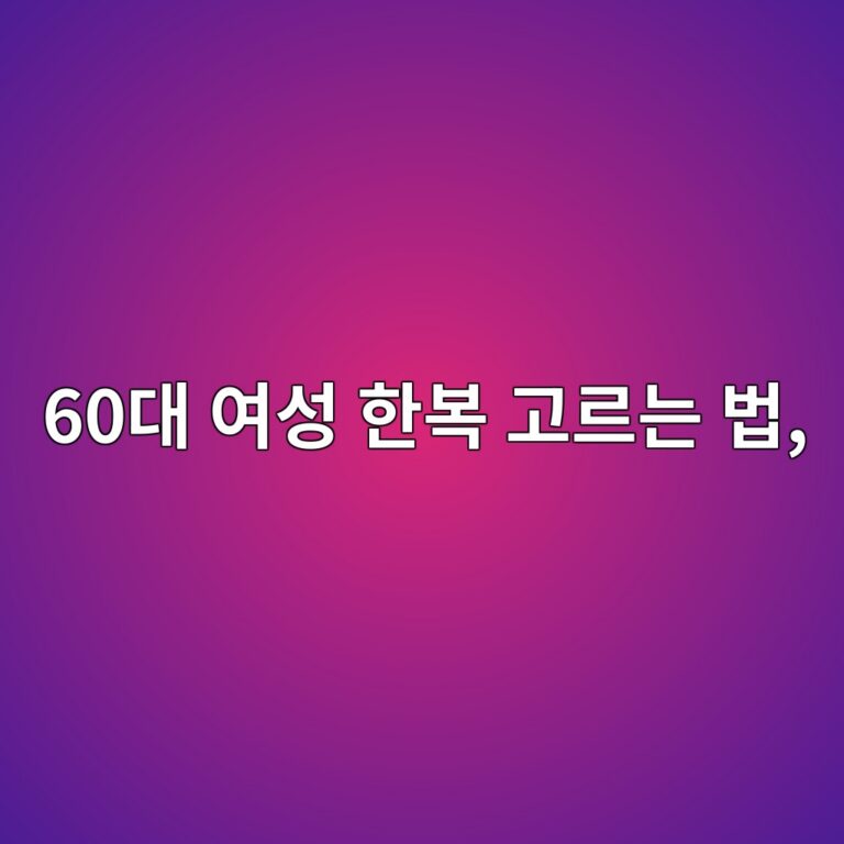 60대 여성 한복 고르는 법, 나이에 맞는 색상보다 중요한 5가지
