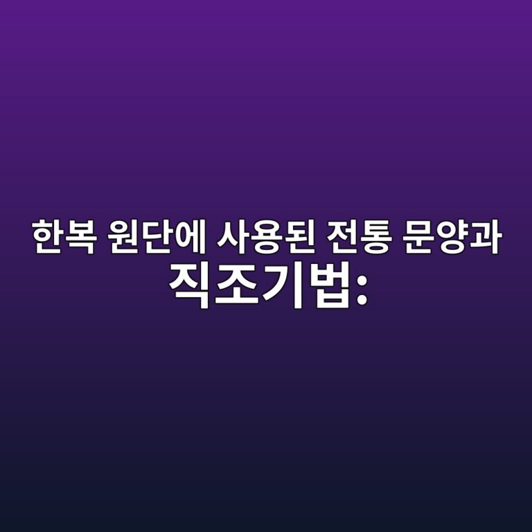 한복 원단에 사용된 전통 문양과 직조기법: 금직·능직·평직의 차이